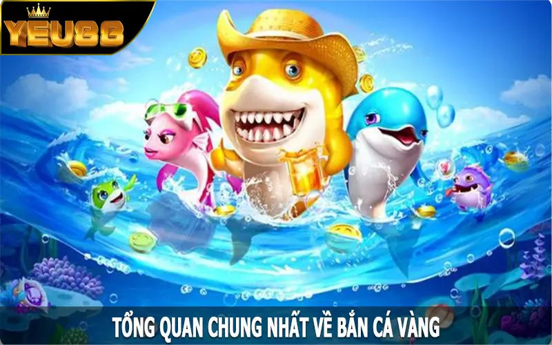 Tổng quan chung nhất về bắn cá vàng