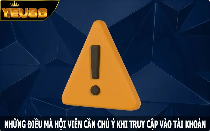 Những điều mà hội viên cần chú ý khi truy cập vào tài khoản