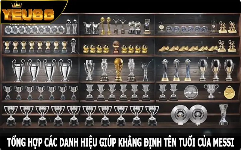 Tổng hợp các danh hiệu giúp khẳng định tên tuổi của Messi